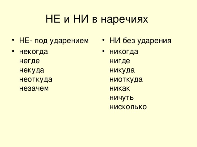   НЕ и НИ в наречиях    НЕ- под ударением некогда   негде   некуда   неоткуда   незачем НИ без ударения никогда   нигде   никуда   ниоткуда   никак   ничуть   нисколько 