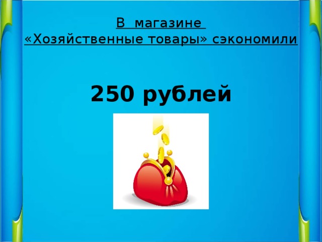 В магазине  «Хозяйственные товары» сэкономили  250 рублей 