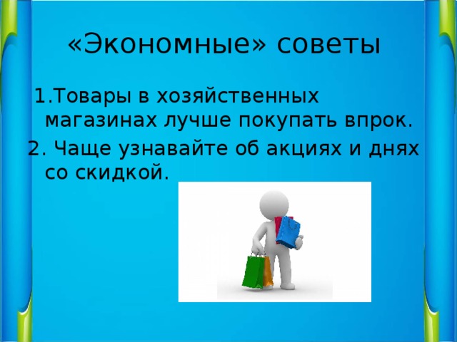 «Экономные» советы  1.Товары в хозяйственных магазинах лучше покупать впрок. 2. Чаще узнавайте об акциях и днях со скидкой. 