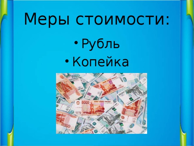 Мера стоимости. Меры стоимости рубль копейка. Конспект урока.меры стоимости. Меры стоимости 1 класс.