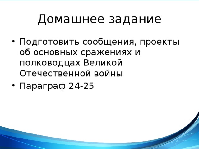 Домашнее задание Подготовить сообщения, проекты об основных сражениях и полководцах Великой Отечественной войны Параграф 24-25 