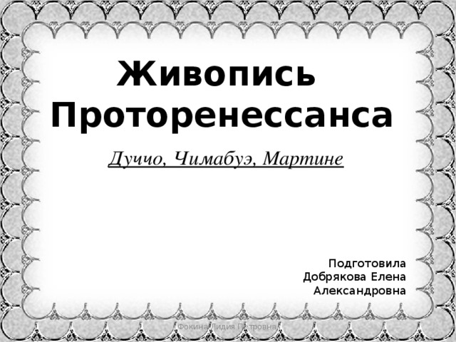 Живопись Проторенессанса Дуччо, Чимабуэ, Мартине Подготовила Добрякова Елена Александровна Фокина Лидия Петровна 
