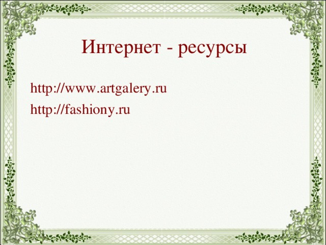 Интернет - ресурсы http://www.artgalery.ru http://fashiony.ru  