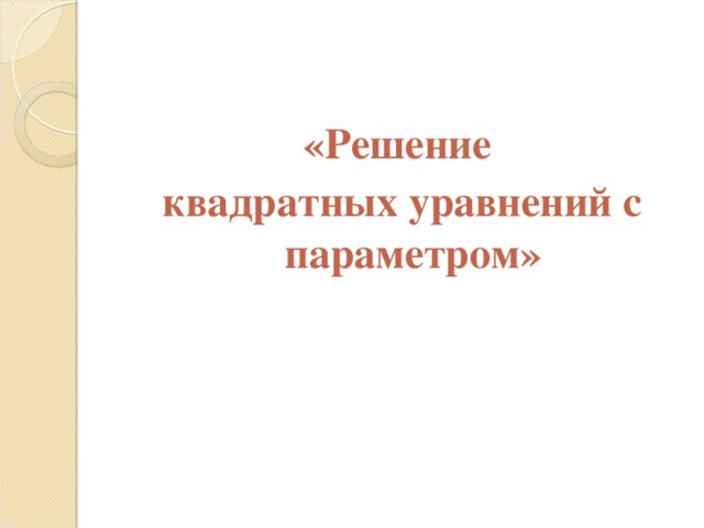 «Решение квадратных уравнений с параметром» 