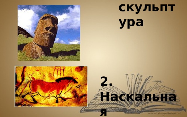 1.Каменная скульптура    2. Наскальная  живопись 