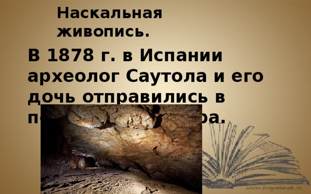 Наскальная живопись. В 1878 г. в Испании археолог Саутола и его дочь отправились в пещеру Альтамира. 