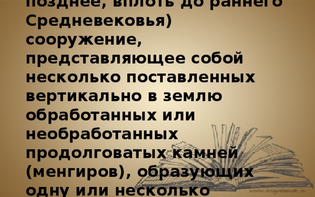 Кромлех  — древнее (времен неолита, бронзового века и позднее, вплоть до раннего Средневековья) сооружение, представляющее собой несколько поставленных вертикально в землю обработанных или необработанных продолговатых камней (менгиров), образующих одну или несколько концентрических окружностей. 