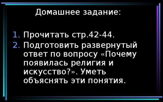 Домашнее задание: Прочитать стр.42-44. Подготовить развернутый ответ по вопросу « Почему появилась религия и искусство? » . Уметь объяснять эти понятия. 