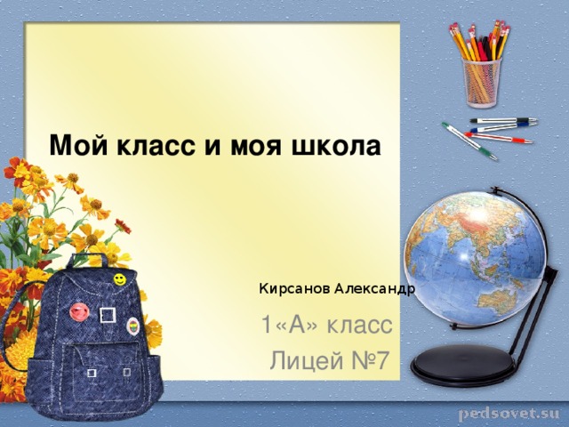 Мой класс и моя школа Кирсанов Александр Кирсанов Александр 1«А» класс Лицей №7  