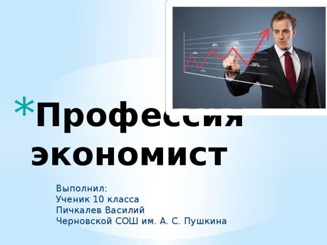 Профессия экономист Выполнил:  Ученик 10 класса  Пичкалев Василий  Черновской СОШ им. А. С. Пушкина 