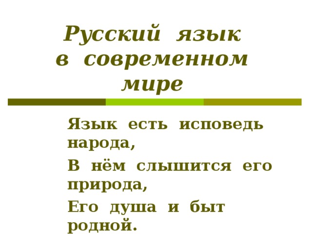  Русский язык  в современном мире Язык есть исповедь народа, В нём слышится его природа, Его душа и быт родной.  П.Вяземский  