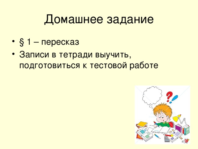 Домашнее задание § 1 – пересказ Записи в тетради выучить, подготовиться к тестовой работе 