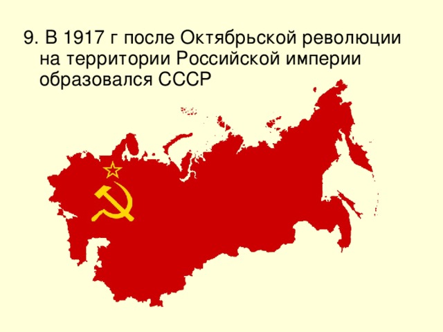 9. В 1917 г после Октябрьской революции на территории Российской империи образовался СССР 