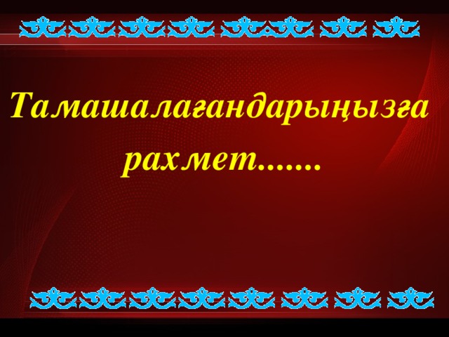   Тамашалағандарыңызға рахмет.......  
