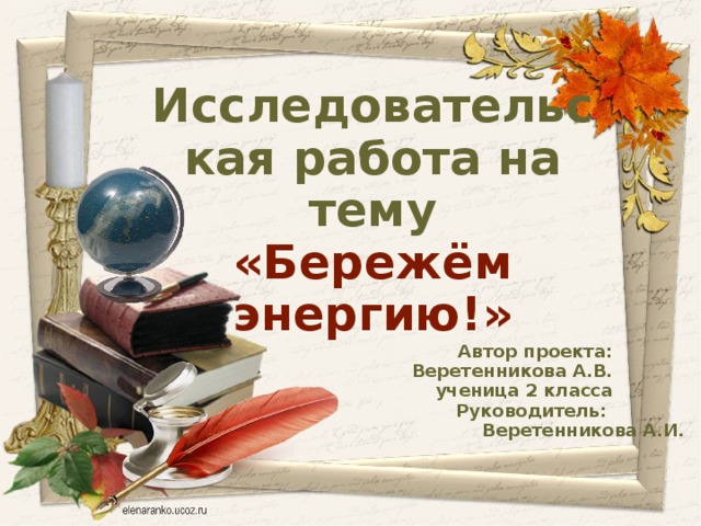 Исследовательская работа на тему «Бережём энергию!» Автор проекта: Веретенникова А.В. ученица 2 класса Руководитель: Веретенникова А.И.