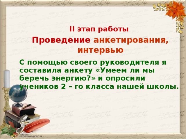 II этап работы Проведение анкетирования, интервью С помощью своего руководителя я составила анкету «Умеем ли мы беречь энергию?» и опросили учеников 2 – го класса нашей школы.