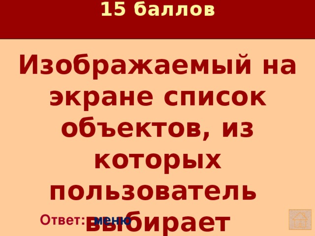 15 баллов Изображаемый на экране список объектов, из которых пользователь выбирает необходимый вариант.   Ответ: меню 