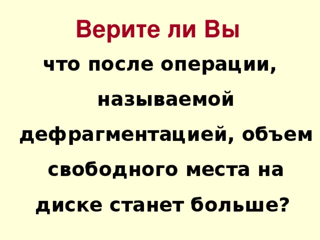 Верите ли Вы что после операции, называемой дефрагментацией, объем свободного места на диске станет больше? 