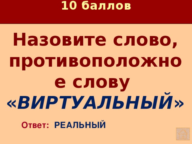 10 баллов Назовите слово, противоположное слову « ВИРТУАЛЬНЫЙ »   Ответ: РЕАЛЬНЫЙ 