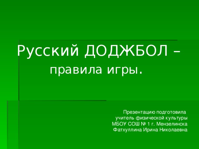 Русский ДОДЖБОЛ – правила игры . Презентацию подготовила учитель физической культуры МБОУ СОШ № 1 г. Мензелинска Фатхуллина Ирина Николаевна 