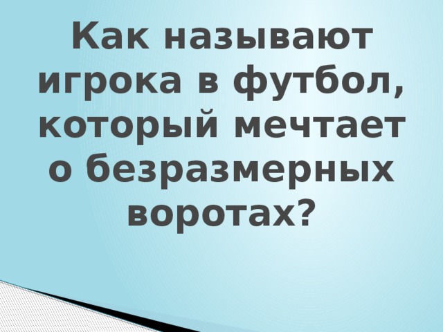 Как называют игрока в футбол, который мечтает о безразмерных воротах? 