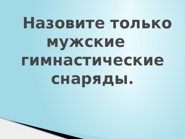  Назовите только мужские  гимнастические снаряды. 