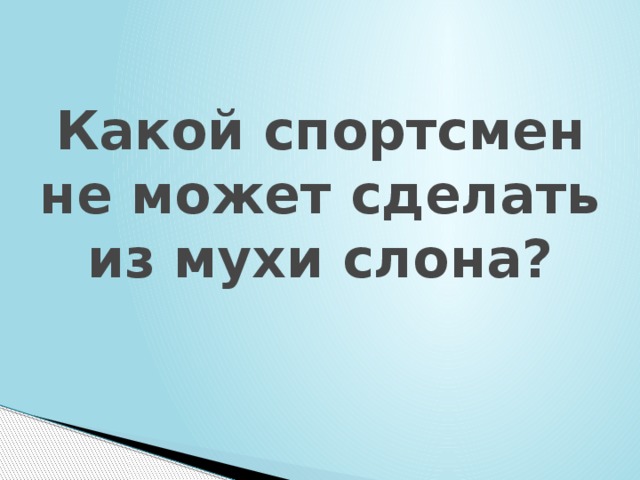 Какой спортсмен не может сделать из мухи слона? 