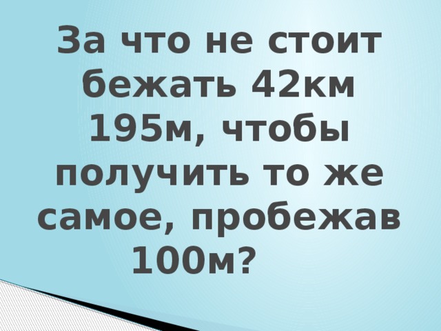 За что не стоит бежать 42км 195м, чтобы получить то же самое, пробежав 100м? 