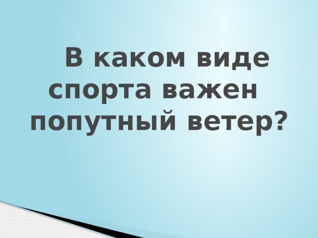  В каком виде спорта важен  попутный ветер? 