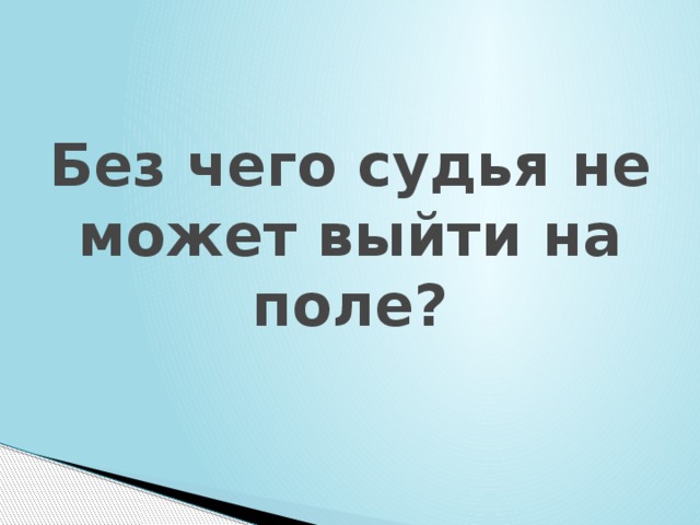 Без чего судья не может выйти на поле? 