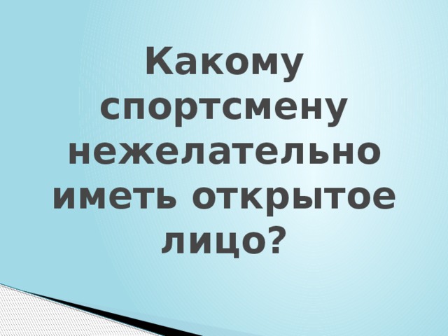 Какому спортсмену нежелательно иметь открытое лицо? 