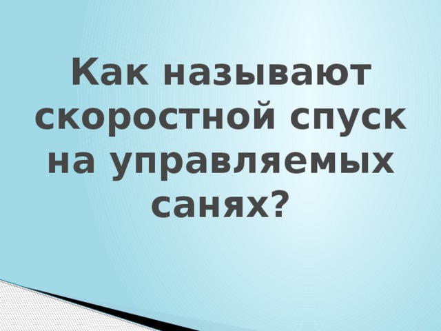 Как называют скоростной спуск на управляемых санях?  