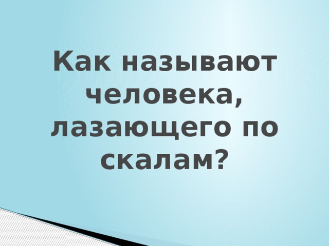 Как называют человека, лазающего по скалам? 