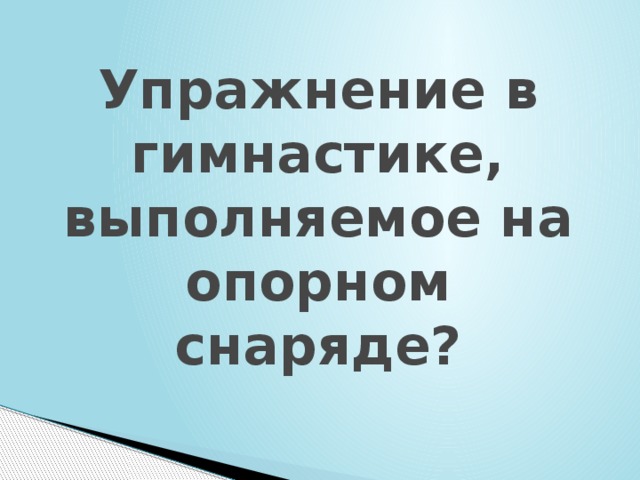 Упражнение в гимнастике, выполняемое на опорном снаряде? 