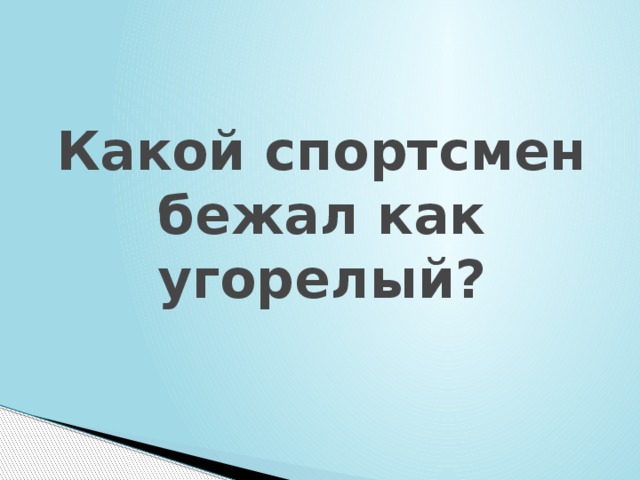 Какой спортсмен бежал как угорелый? 