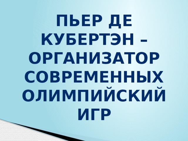 Пьер де Кубертэн – организатор  современных олимпийский игр 