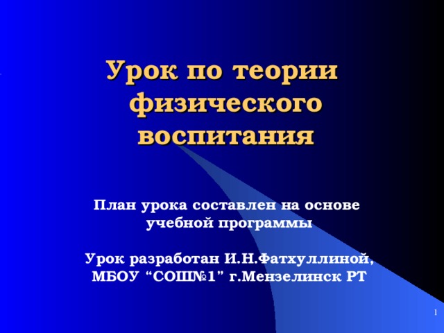 Урок по теории  физического воспитания План урока составлен на основе учебной программы   Урок разработан И.Н.Фатхуллиной, МБОУ “ СОШ№1 ” г.Мензелинск РТ      