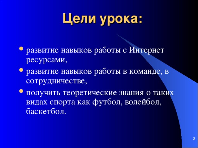 Цели урока:   развитие навыков работы с И нтернет ресурсами,  развитие навыков работы в команде, в сотрудничестве,  получить теоретические знания о таких видах спорта как футбол, волейбол, баскетбол.     