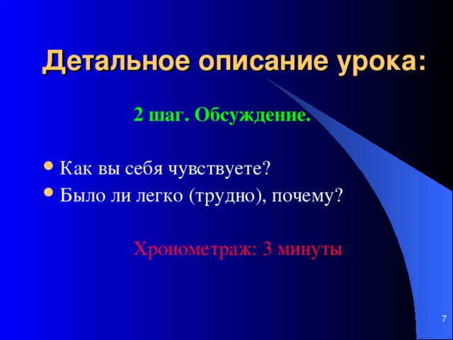 Детальное описание урока:    2 шаг. Обсуждение.   К ак вы себя чувствуете? Было ли легко (трудно), почему ?      Хронометраж: 3 мин уты     