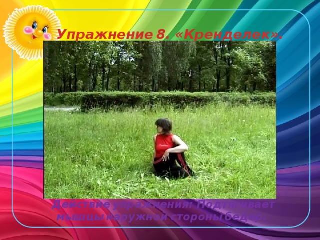 Упражнение  8. «Кренделек». Действие  упражнения: Подтягивает  мышцы  наружной  стороны  бедер. 