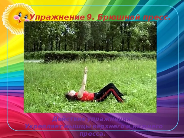 Упражнение  9. Брюшной пресс.  Действие  упражнения: Укрепляет  мышцы  верхнего  и нижнего пресса. 