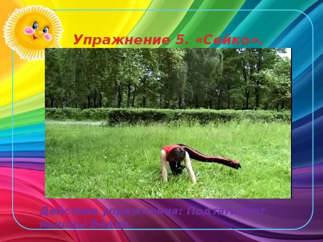 Упражнение 5. «Сейко». Действие упражнения: Подтягивает мышцы бедер.  