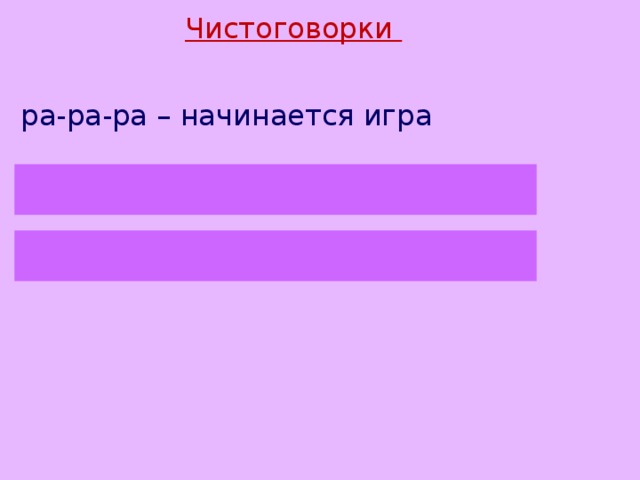 Чистоговорки ра-ра-ра – начинается игра  ры-ры-ры – у нас в руках шары  ру-ру-ру – бью рукою по шару 