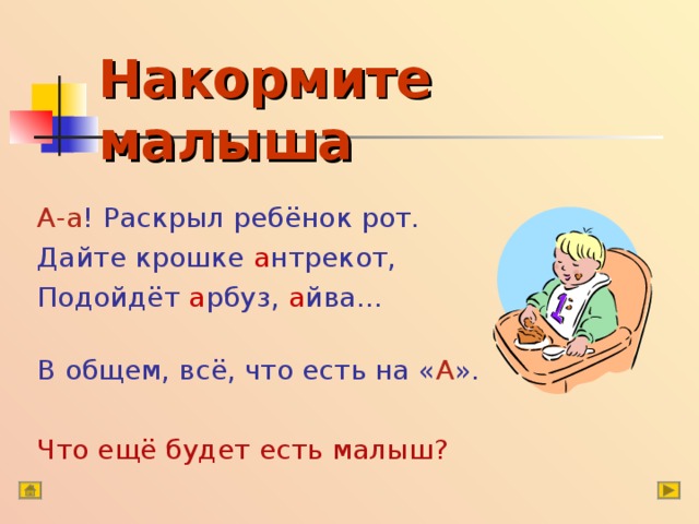 Накормите малыша А-а ! Раскрыл ребёнок рот. Дайте крошке а нтрекот, Подойдёт а рбуз, а йва… В общем, всё, что есть на « А ».  Что ещё будет есть малыш? 