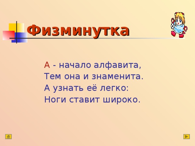 Физминутка  А - начало алфавита, Тем она и знаменита. А узнать её легко: Ноги ставит широко. 