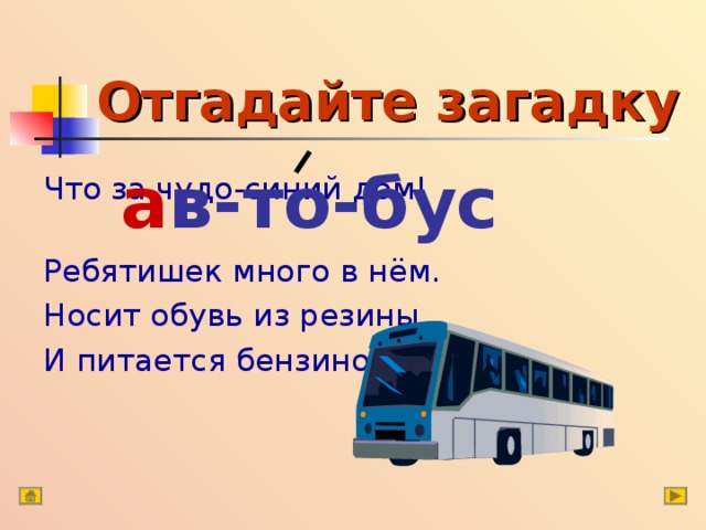 Отгадайте загадку а в-то-бус Что за чудо-синий дом! Ребятишек много в нём. Носит обувь из резины И питается бензином! 