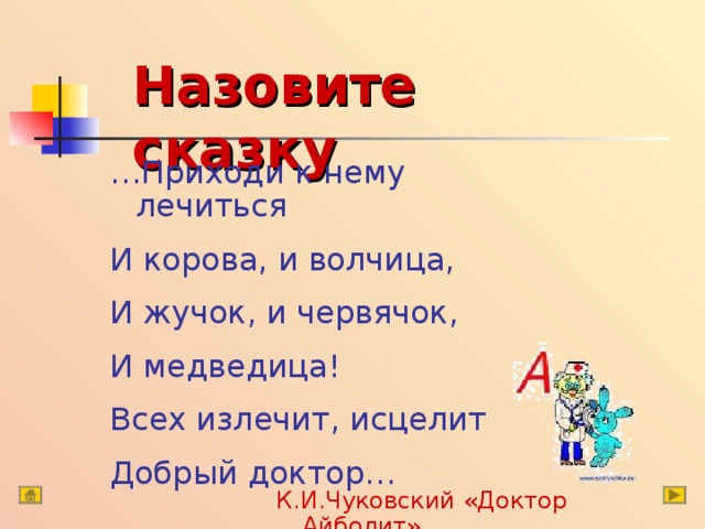 Назовите сказку … Приходи к нему лечиться И корова, и волчица, И жучок, и червячок, И медведица! Всех излечит, исцелит Добрый доктор… К.И.Чуковский «Доктор Айболит» 