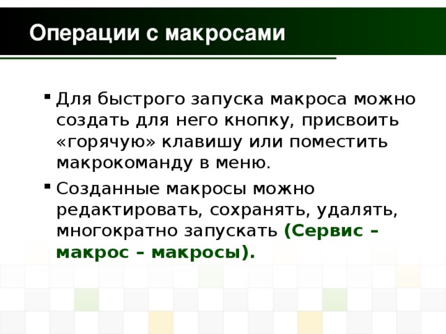Для быстрого запуска макроса можно создать для него кнопку, присвоить «горячую» клавишу или поместить макрокоманду в меню. Созданные макросы можно редактировать, сохранять, удалять, многократно запускать (Сервис – макрос – макросы). Для быстрого запуска макроса можно создать для него кнопку, присвоить «горячую» клавишу или поместить макрокоманду в меню. Созданные макросы можно редактировать, сохранять, удалять, многократно запускать (Сервис – макрос – макросы).  