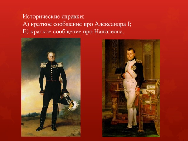 Исторические справки:  А) краткое сообщение про Александра I;  Б) краткое сообщение про Наполеона. 