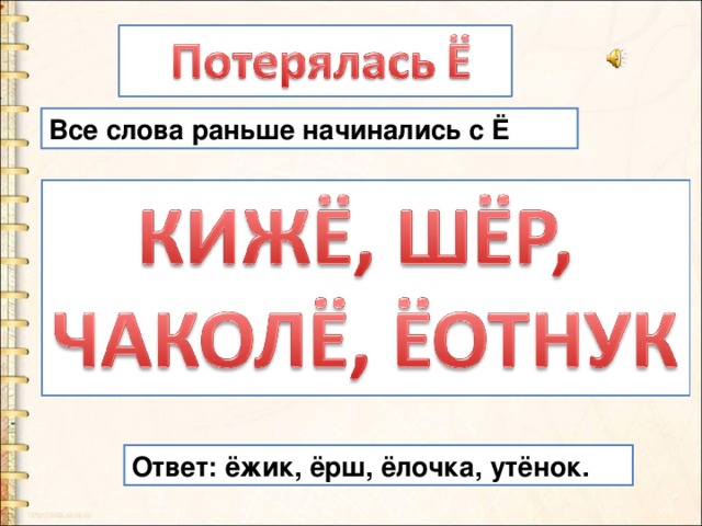 Все слова раньше начинались с Ё Ответ: ёжик, ёрш, ёлочка, утёнок. 